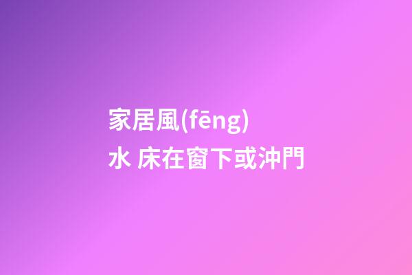 家居風(fēng)水 床在窗下或沖門
